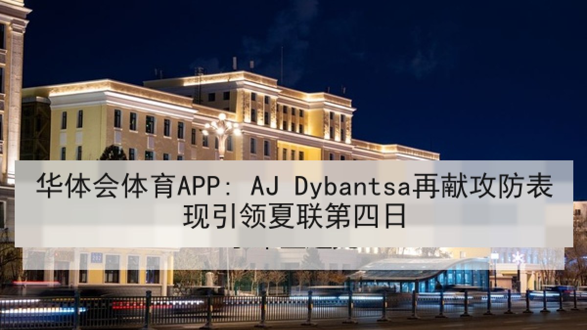 华体会体育APP: AJ Dybantsa再献攻防表现引领夏联第四日