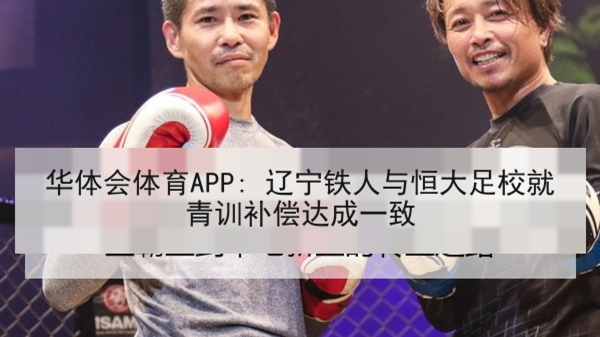 华体会体育APP: 辽宁铁人与恒大足校就青训补偿达成一致