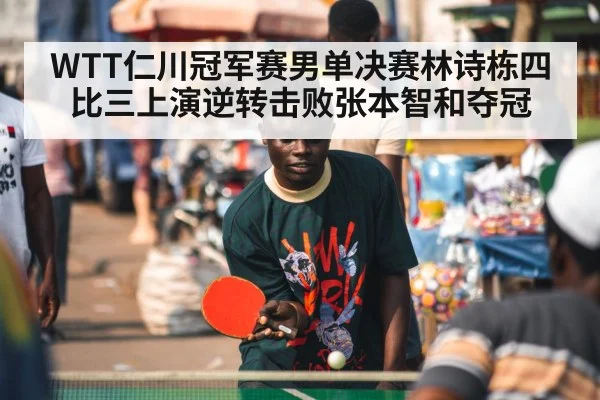 WTT仁川冠军赛男单决赛林诗栋四比三上演逆转击败张本智和夺冠