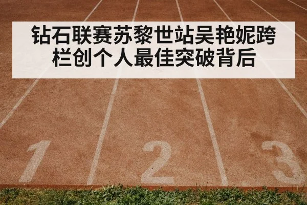 钻石联赛苏黎世站吴艳妮跨栏创个人最佳突破背后
