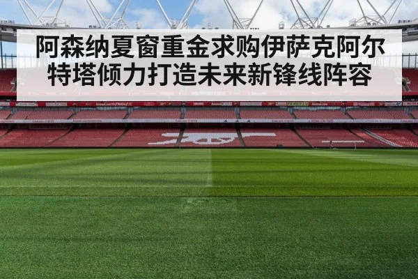 阿森纳夏窗重金求购伊萨克阿尔特塔倾力打造未来新锋线阵容