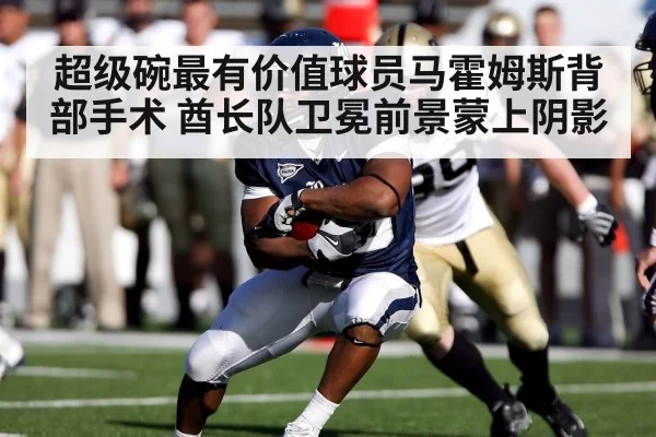 超级碗最有价值球员马霍姆斯背部手术 酋长队卫冕前景蒙上阴影