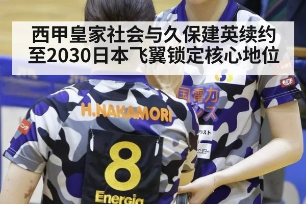 西甲皇家社会与久保建英续约至2030日本飞翼锁定核心地位